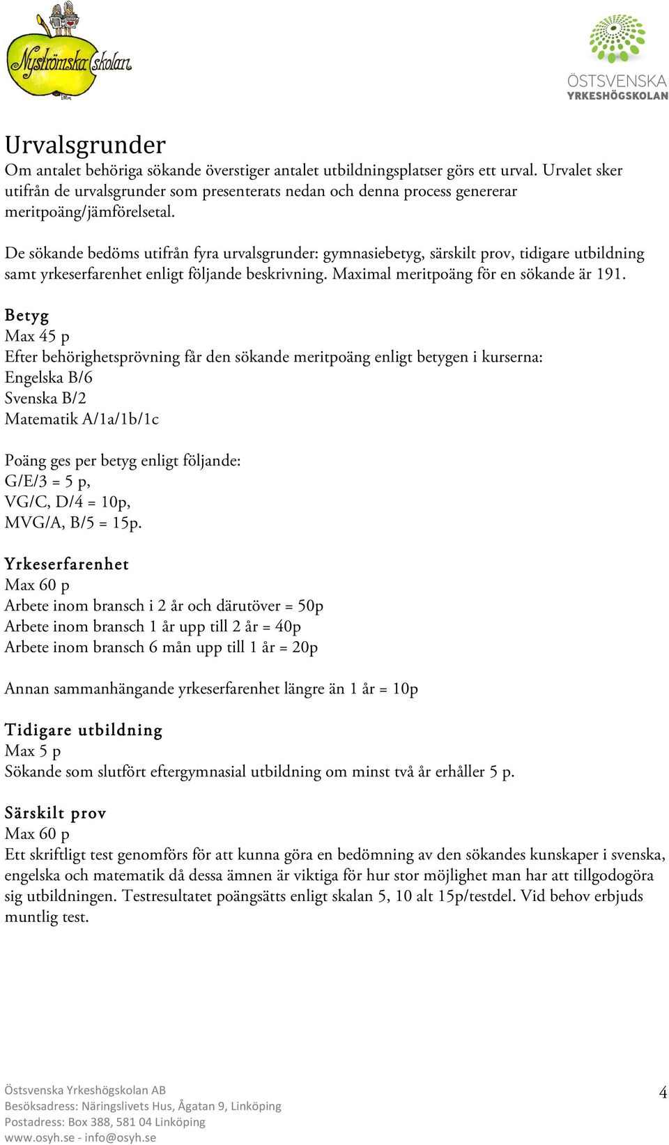 De sökande bedöms utifrån fyra urvalsgrunder: gymnasiebetyg, särskilt prov, tidigare utbildning samt yrkeserfarenhet enligt följande beskrivning. Maximal meritpoäng för en sökande är 191.