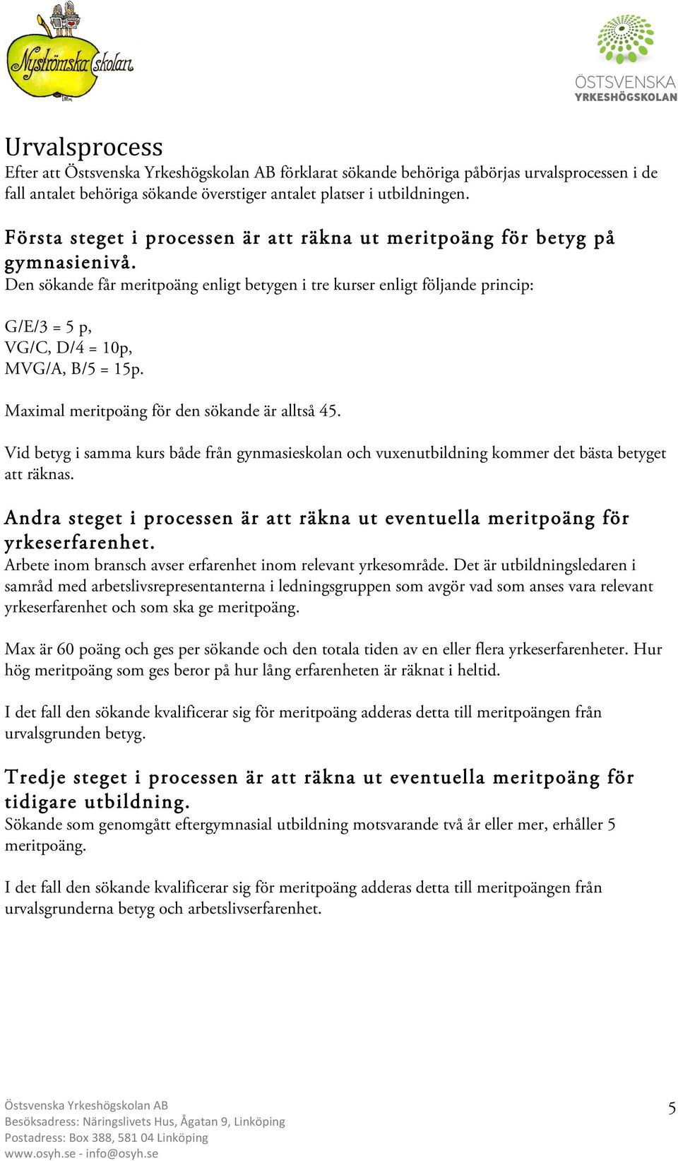 Den sökande får meritpoäng enligt betygen i tre kurser enligt följande princip: G/E/3 = 5 p, VG/C, D/4 = 10p, MVG/A, B/5 = 15p. Maximal meritpoäng för den sökande är alltså 45.