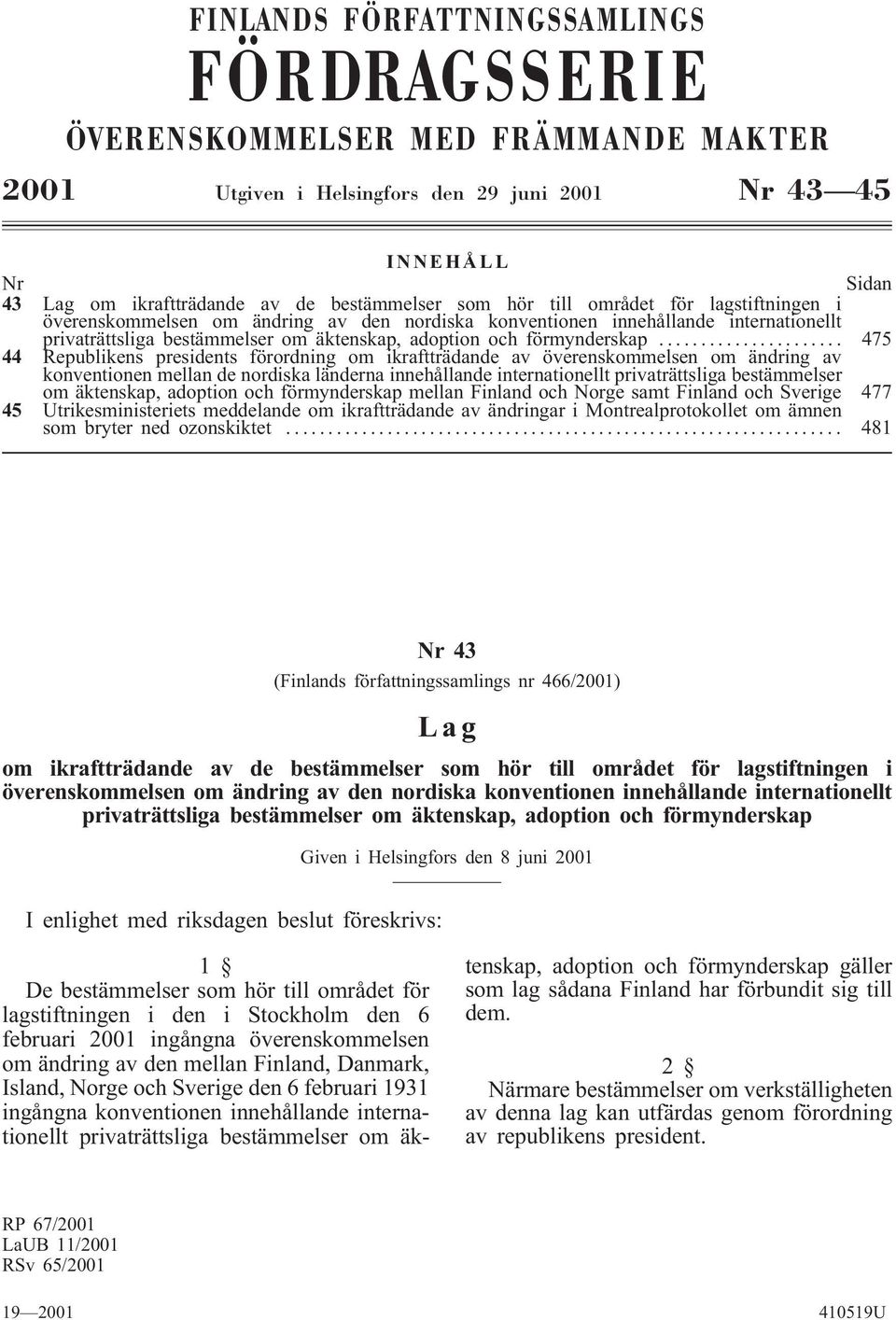 .. 475 44 Republikens presidents förordning om ikraftträdande av överenskommelsen om ändring av konventionen mellan de nordiska länderna innehållande internationellt privaträttsliga bestämmelser om