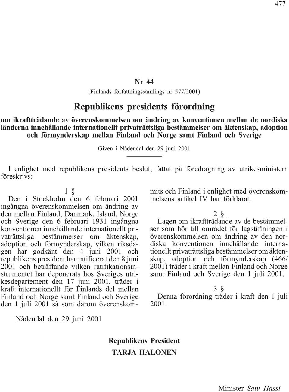 presidents beslut, fattat på föredragning av utrikesministern föreskrivs: 1 Den i Stockholm den 6 februari 2001 ingångna överenskommelsen om ändring av den mellan Finland, Danmark, Island, Norge och