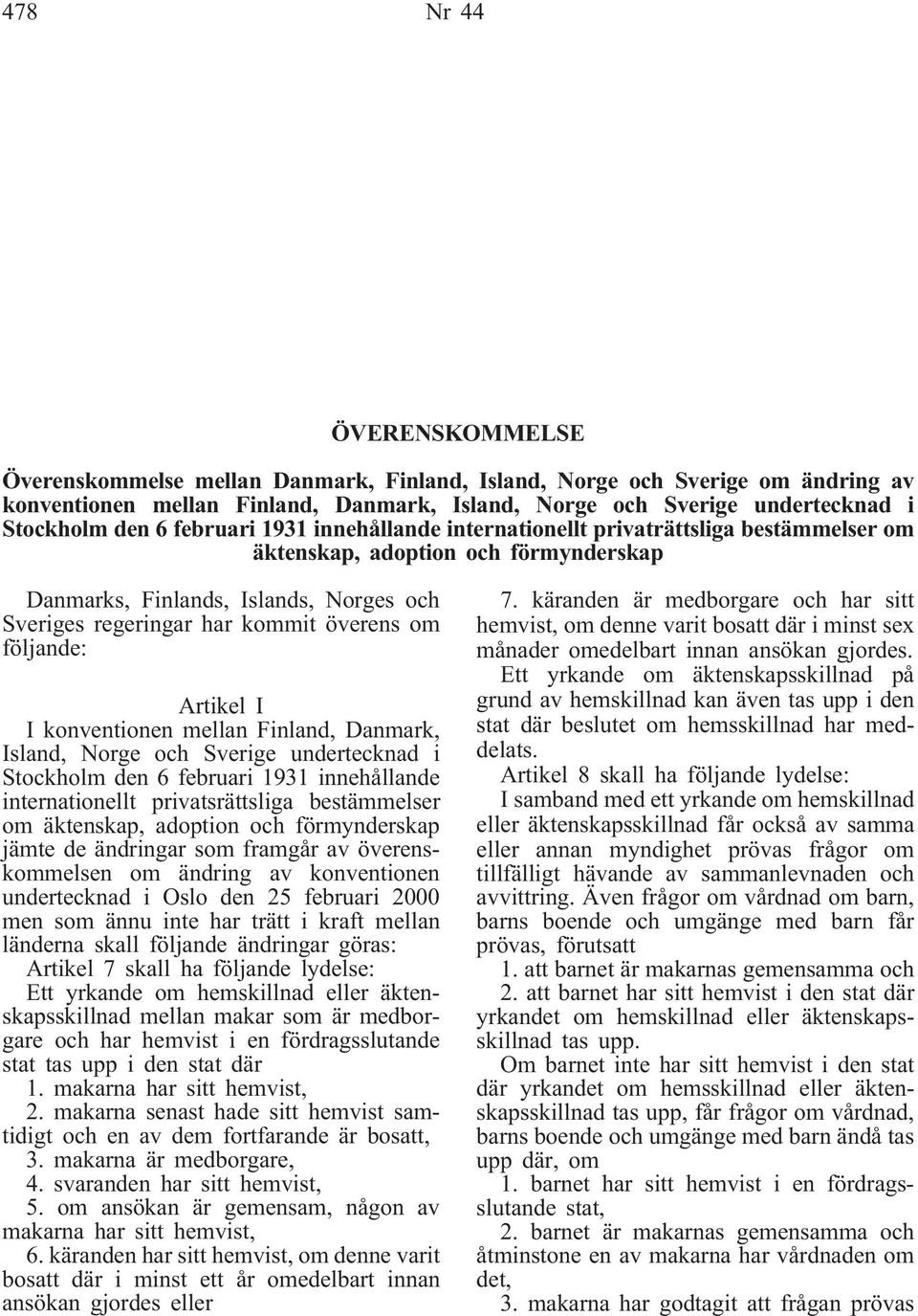 följande: Artikel I I konventionen mellan Finland, Danmark, Island, Norge och Sverige undertecknad i Stockholm den 6 februari 1931 innehållande internationellt privatsrättsliga bestämmelser om