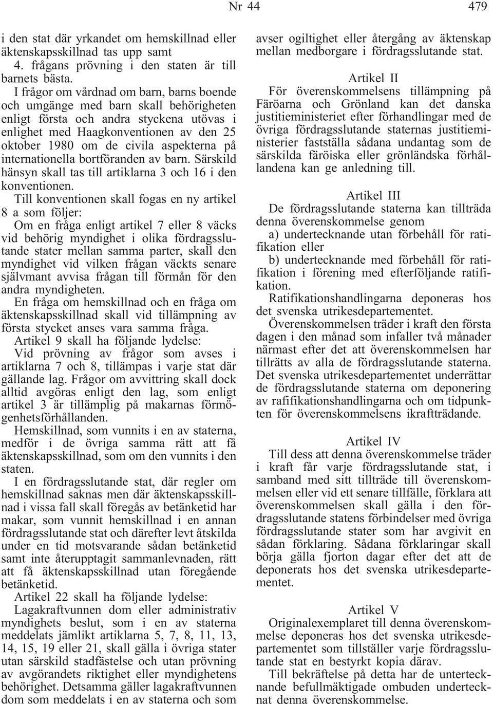 aspekterna på internationella bortföranden av barn. Särskild hänsyn skall tas till artiklarna 3 och 16 i den konventionen.