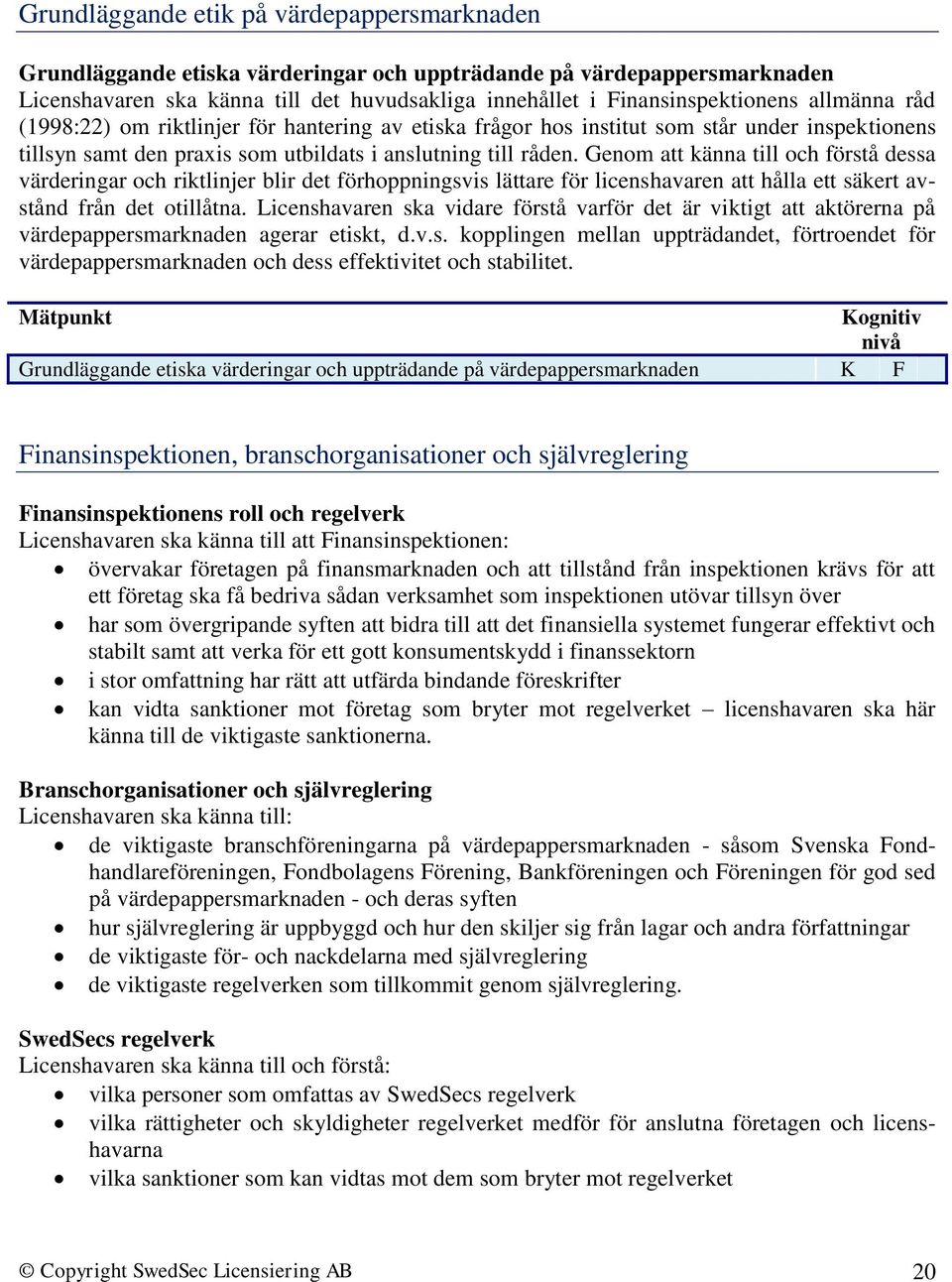 Genom att känna till och förstå dessa värderingar och riktlinjer blir det förhoppningsvis lättare för licenshavaren att hålla ett säkert avstånd från det otillåtna.