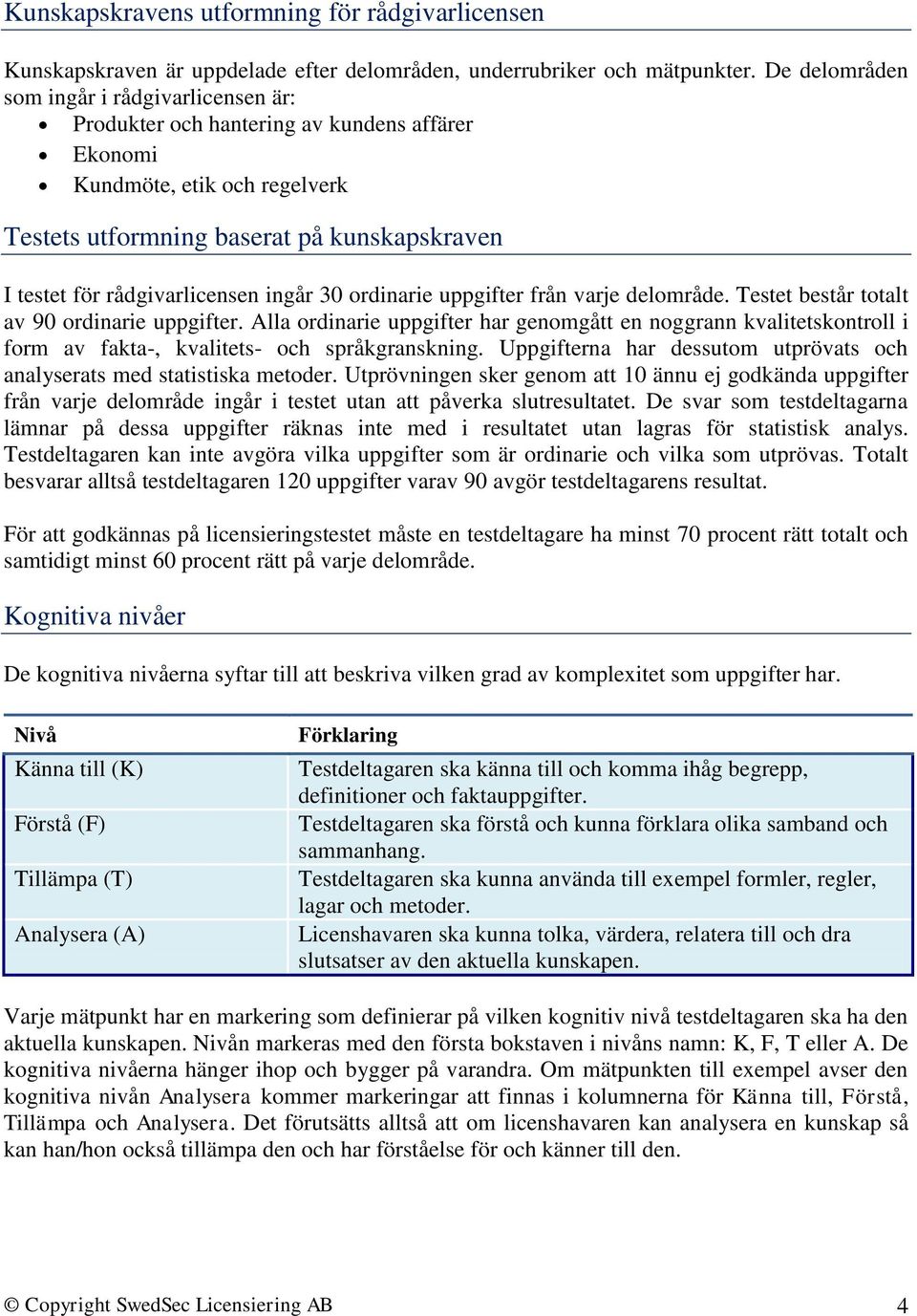 rådgivarlicensen ingår 30 ordinarie uppgifter från varje delområde. Testet består totalt av 90 ordinarie uppgifter.