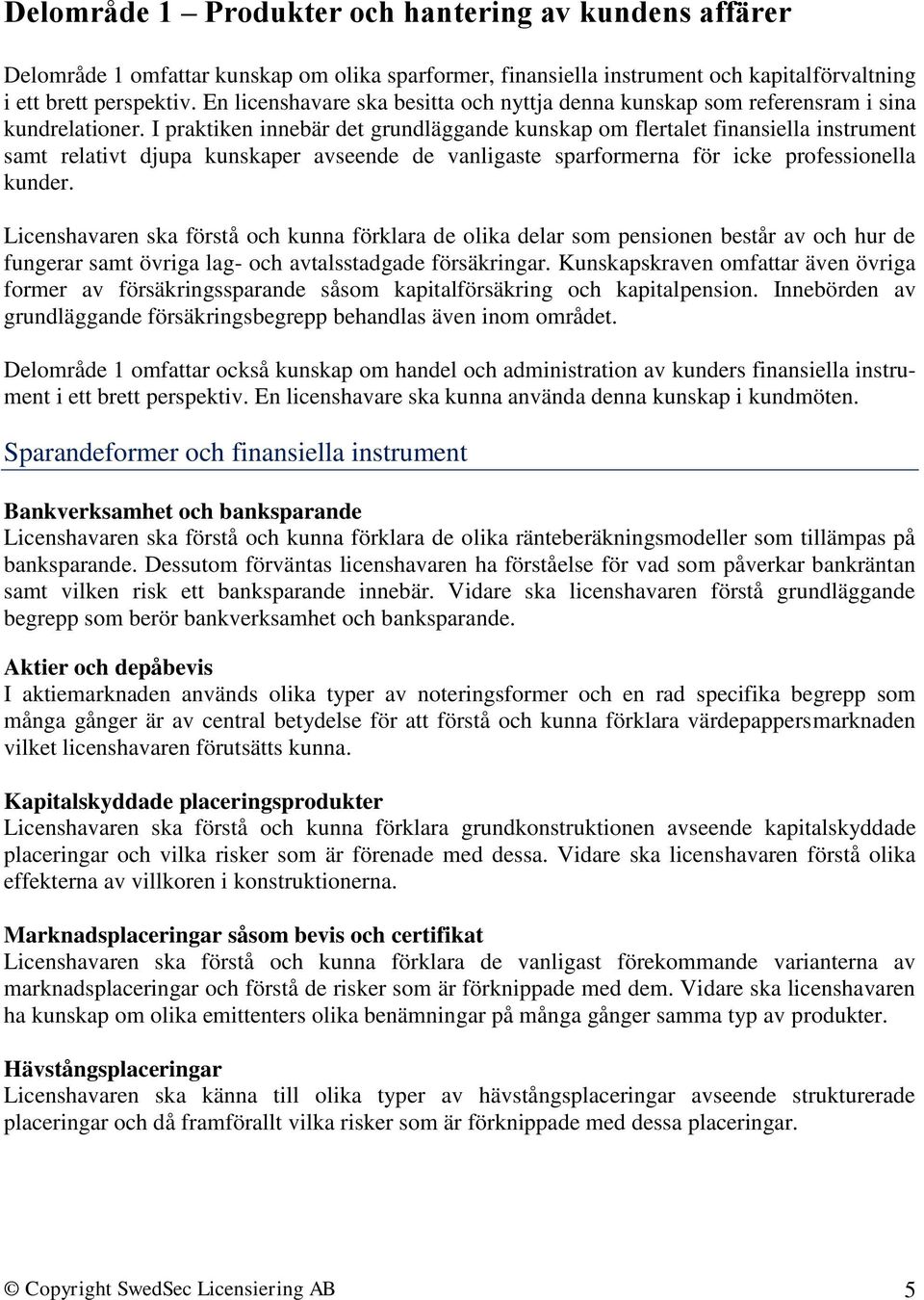 I praktiken innebär det grundläggande kunskap om flertalet finansiella instrument samt relativt djupa kunskaper avseende de vanligaste sparformerna för icke professionella kunder.