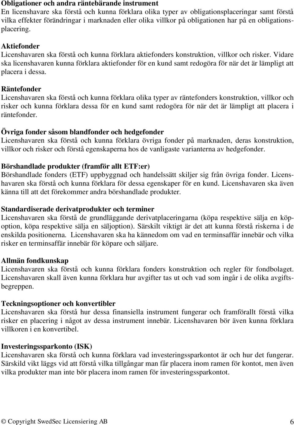 Vidare ska licenshavaren kunna förklara aktiefonder för en kund samt redogöra för när det är lämpligt att placera i dessa.