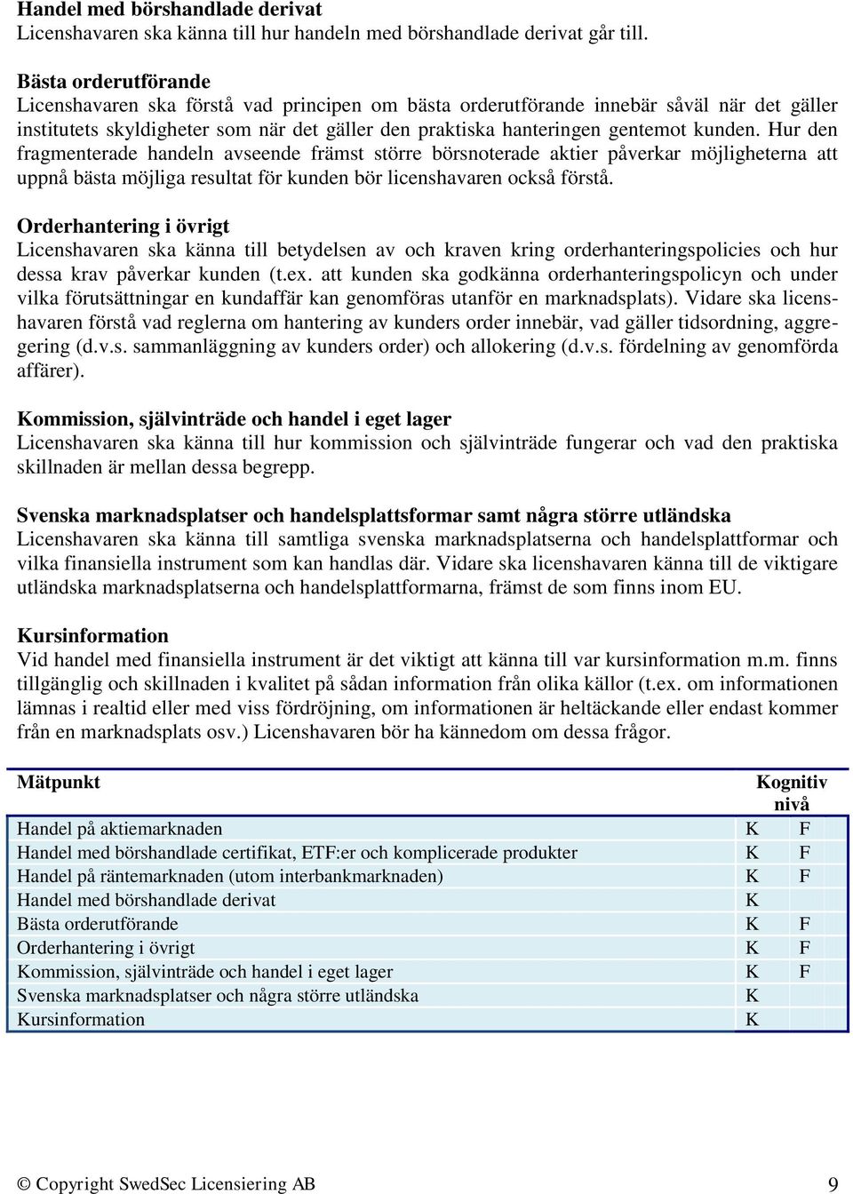 Hur den fragmenterade handeln avseende främst större börsnoterade aktier påverkar möjligheterna att uppnå bästa möjliga resultat för kunden bör licenshavaren också förstå.