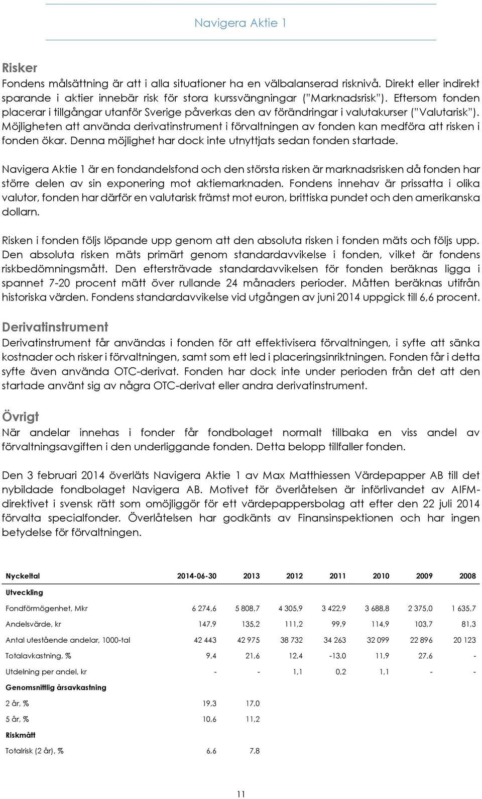 Möjligheten att använda derivatinstrument i förvaltningen av fonden kan medföra att risken i fonden ökar. Denna möjlighet har dock inte utnyttjats sedan fonden startade.
