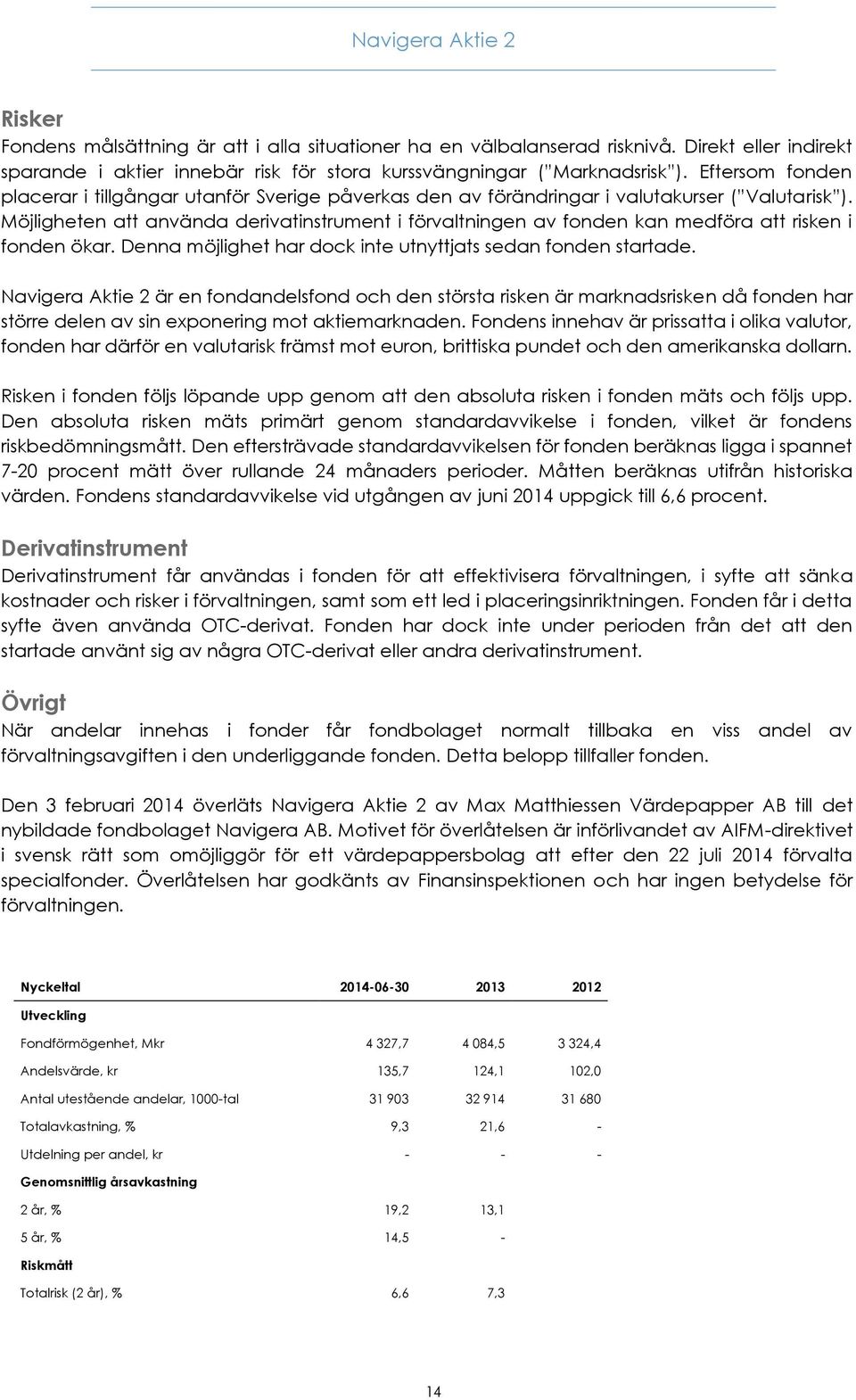 Möjligheten att använda derivatinstrument i förvaltningen av fonden kan medföra att risken i fonden ökar. Denna möjlighet har dock inte utnyttjats sedan fonden startade.