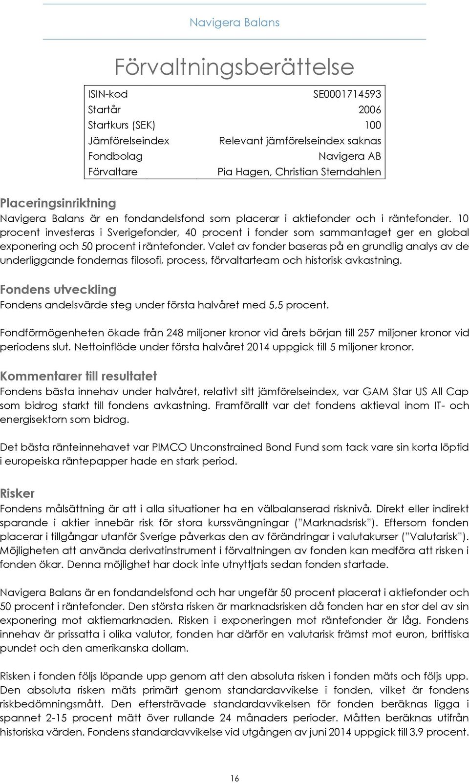 10 procent investeras i Sverigefonder, 40 procent i fonder som sammantaget ger en global exponering och 50 procent i räntefonder.