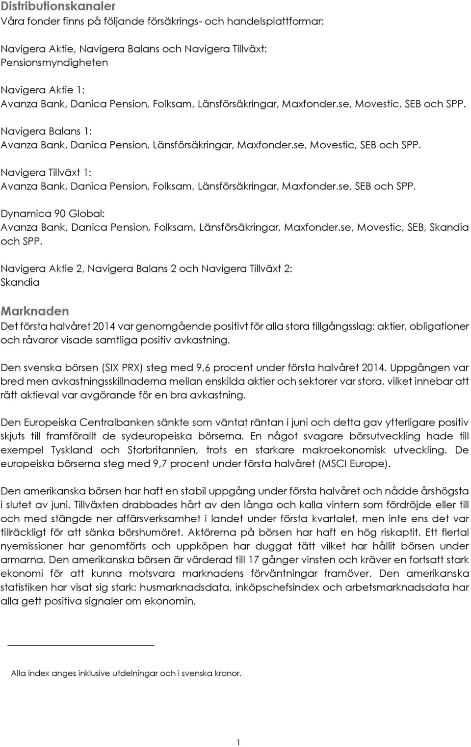 se, SEB och SPP. Dynamica 90 Global: Avanza Bank, Danica Pension, Folksam, Länsförsäkringar, Maxfonder.se, Movestic, SEB, Skandia och SPP.