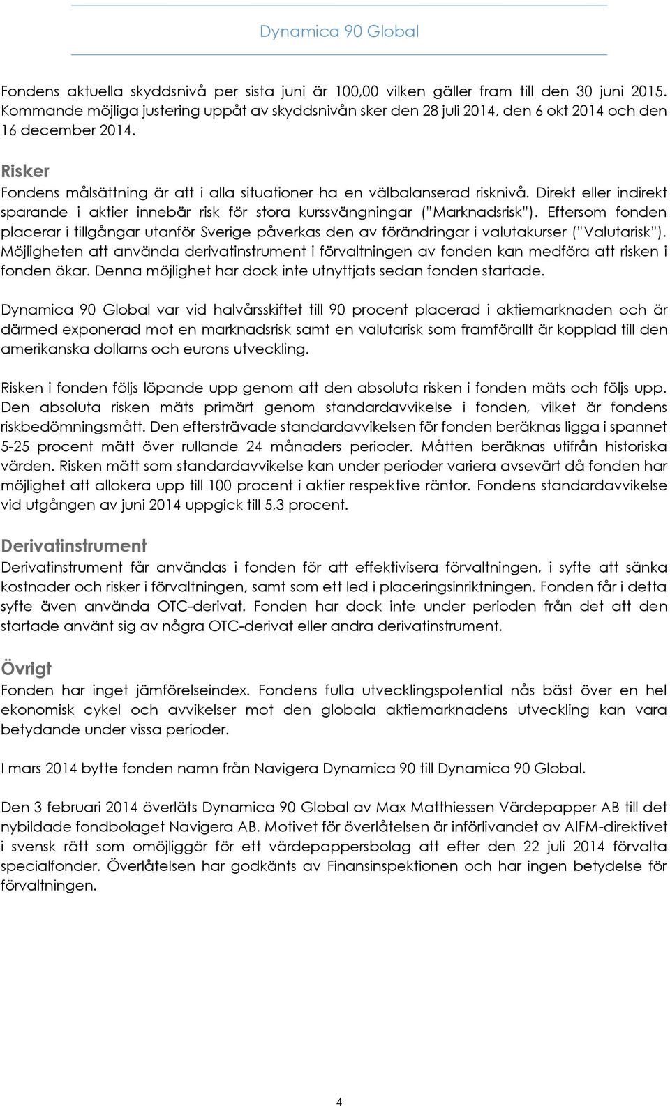 Direkt eller indirekt sparande i aktier innebär risk för stora kurssvängningar ( Marknadsrisk ).