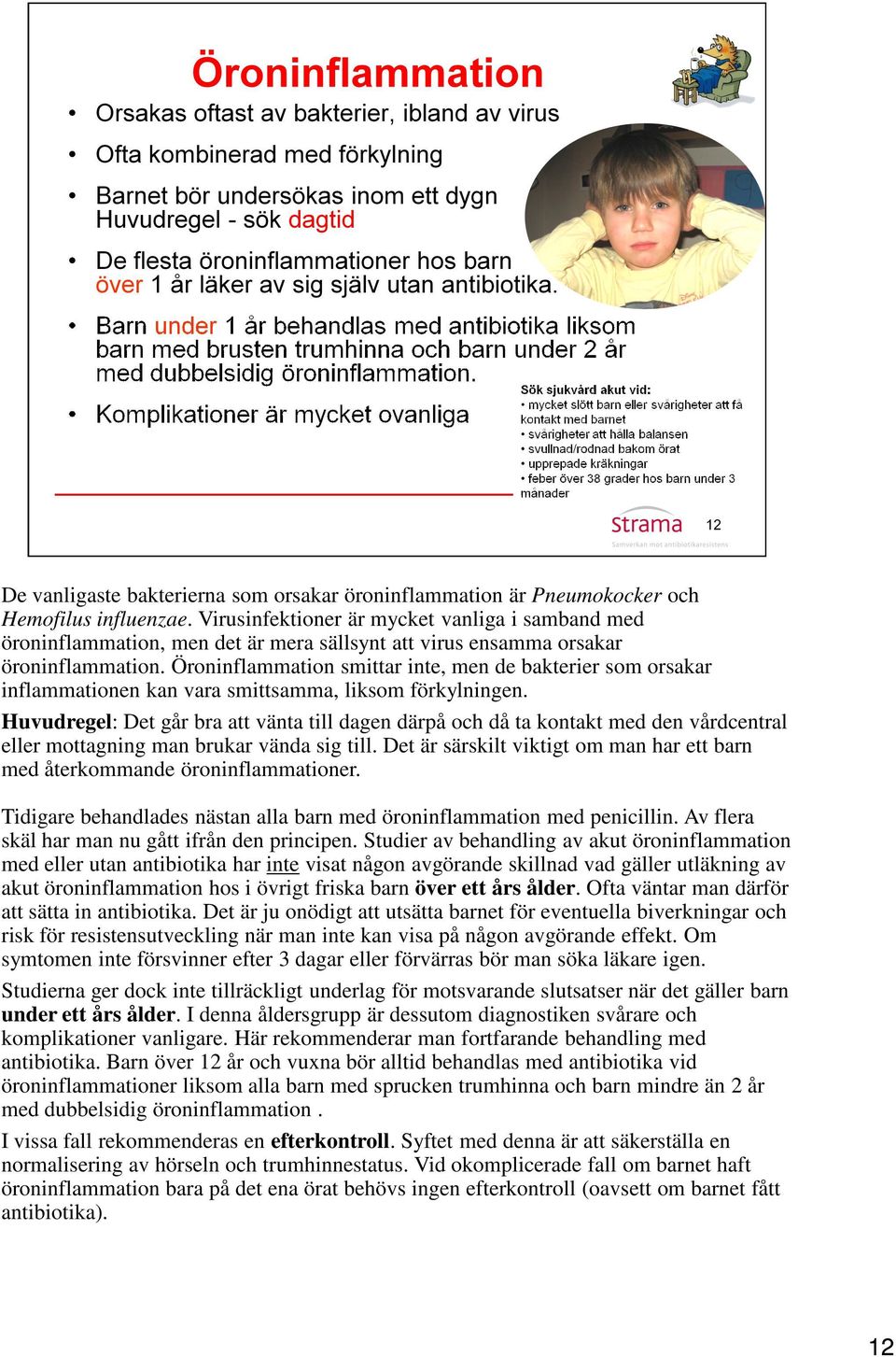 Öroninflammation smittar inte, men de bakterier som orsakar inflammationen kan vara smittsamma, liksom förkylningen.