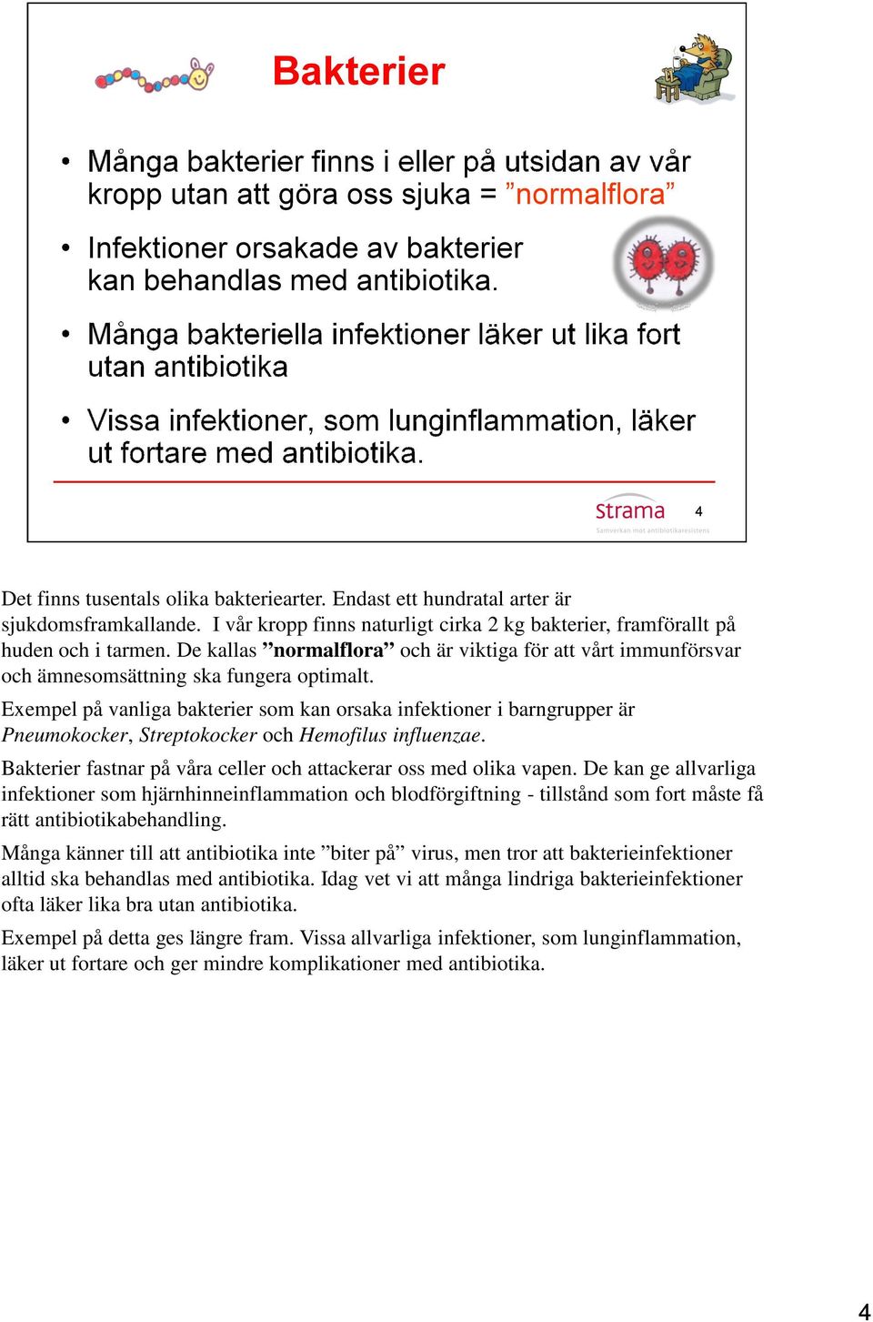 Exempel på vanliga bakterier som kan orsaka infektioner i barngrupper är Pneumokocker, Streptokocker och Hemofilus influenzae. Bakterier fastnar på våra celler och attackerar oss med olika vapen.