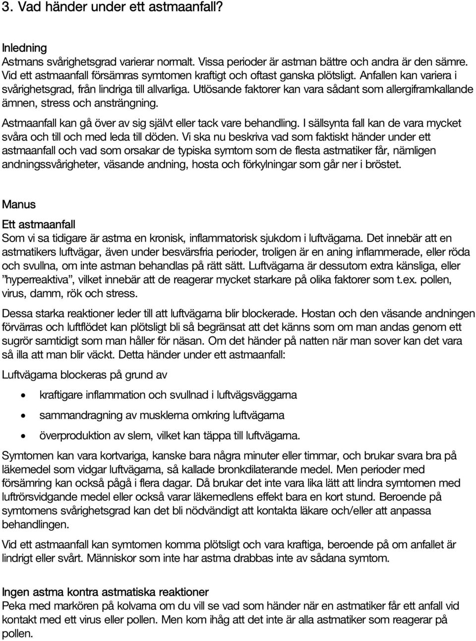 Utlösande faktorer kan vara sådant som allergiframkallande ämnen, stress och ansträngning. Astmaanfall kan gå över av sig självt eller tack vare behandling.
