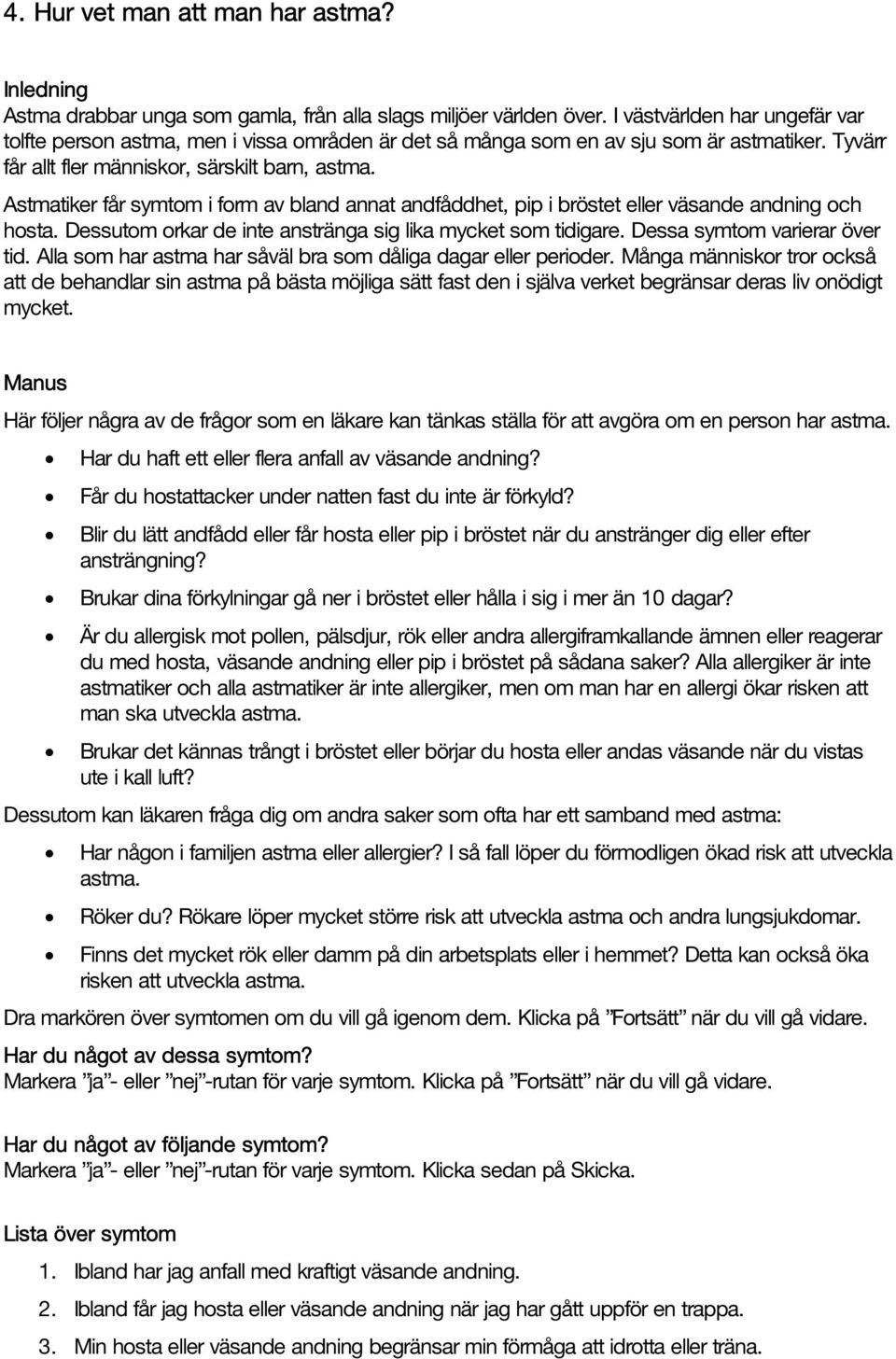 Astmatiker får symtom i form av bland annat andfåddhet, pip i bröstet eller väsande andning och hosta. Dessutom orkar de inte anstränga sig lika mycket som tidigare. Dessa symtom varierar över tid.