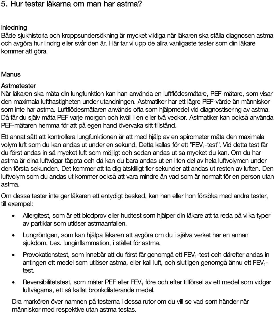 Astmatester När läkaren ska mäta din lungfunktion kan han använda en luftflödesmätare, PEF-mätare, som visar den maximala lufthastigheten under utandningen.