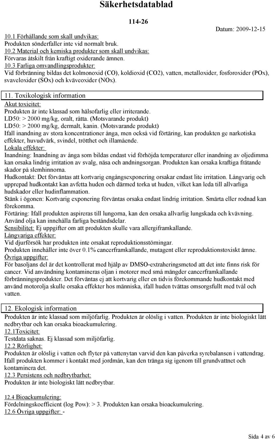 3 Farliga omvandlingsprodukter: Vid förbränning bildas det kolmonoxid (CO), koldioxid (CO2), vatten, metalloxider, fosforoxider (POx), svaveloxider (SOx) och kväveoxider (NOx). 11.