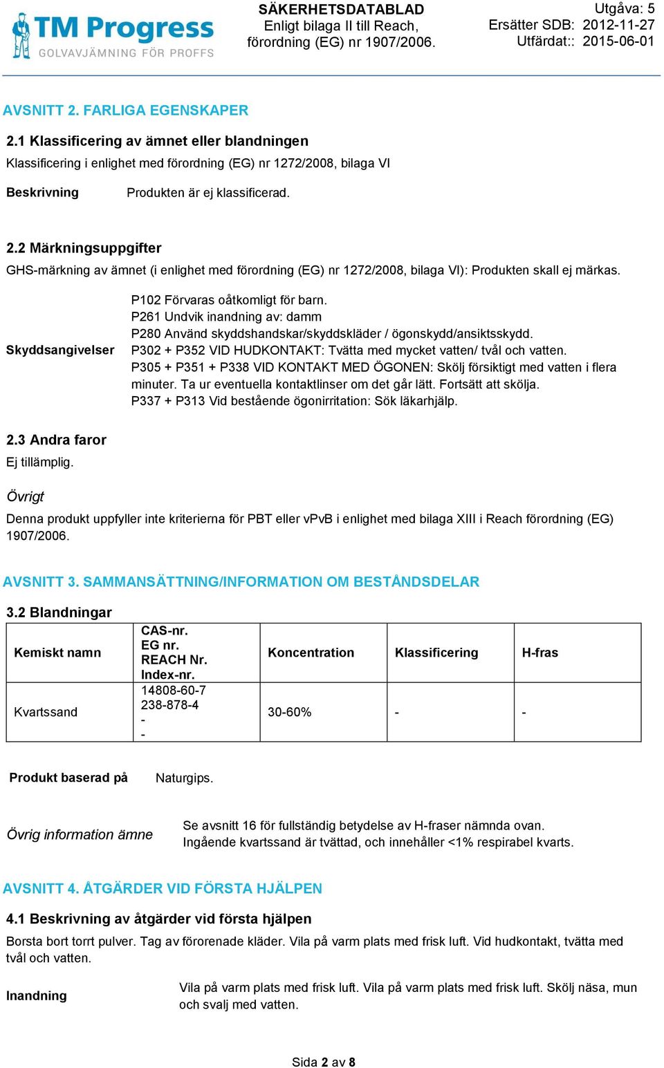 P302 + P352 VID HUDKONTAKT: Tvätta med mycket vatten/ tvål och vatten. P305 + P351 + P338 VID KONTAKT MED ÖGONEN: Skölj försiktigt med vatten i flera minuter.