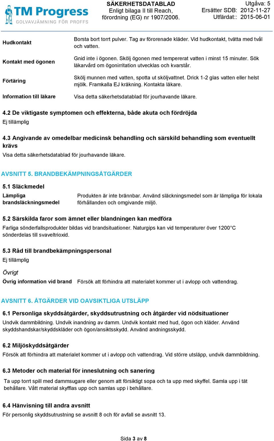 Framkalla EJ kräkning. Kontakta läkare. Visa detta säkerhetsdatablad för jourhavande läkare. 4.2 De viktigaste symptomen och effekterna, både akuta och fördröjda 4.