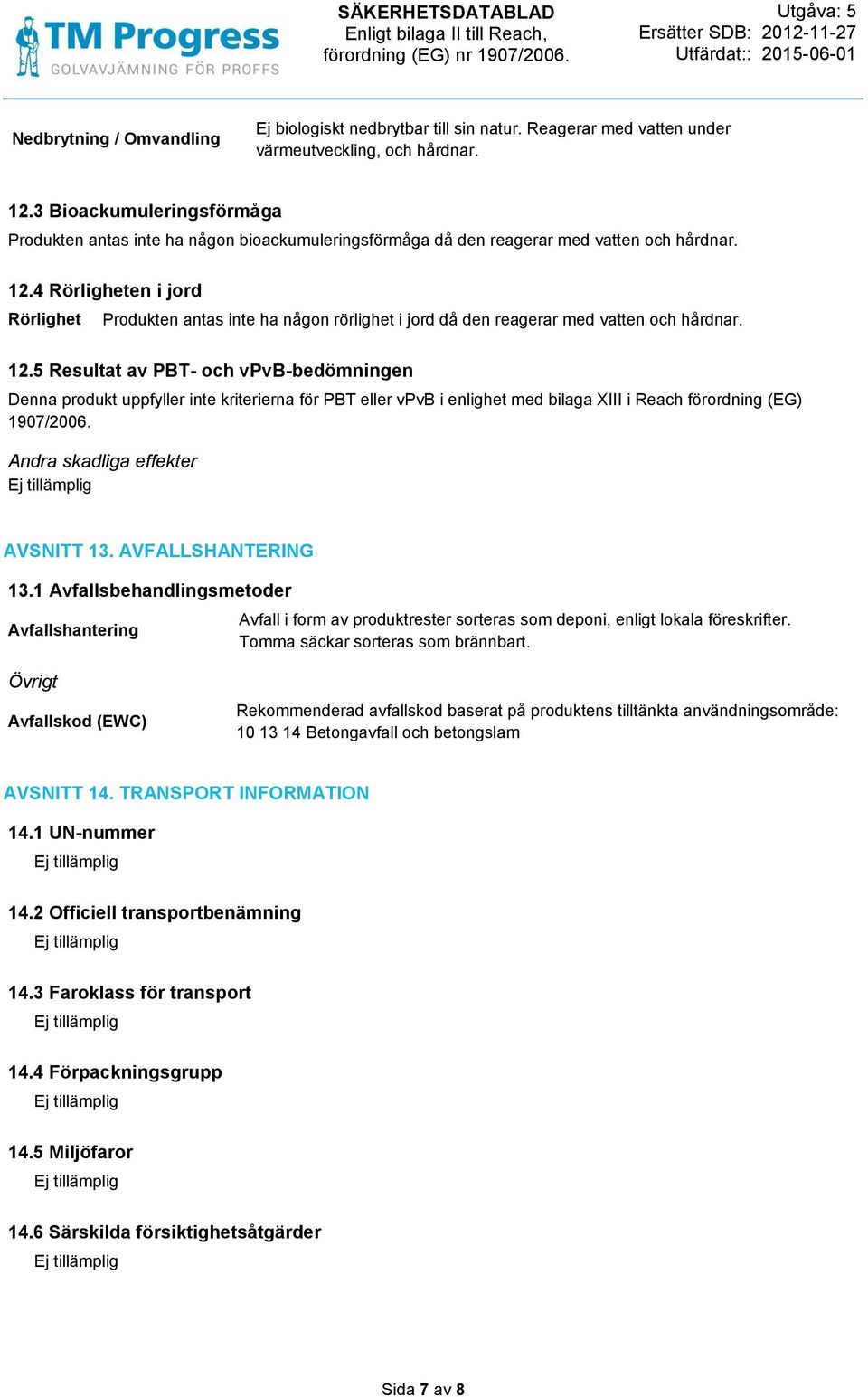 4 Rörligheten i jord Rörlighet Produkten antas inte ha någon rörlighet i jord då den reagerar med vatten och hårdnar. 12.