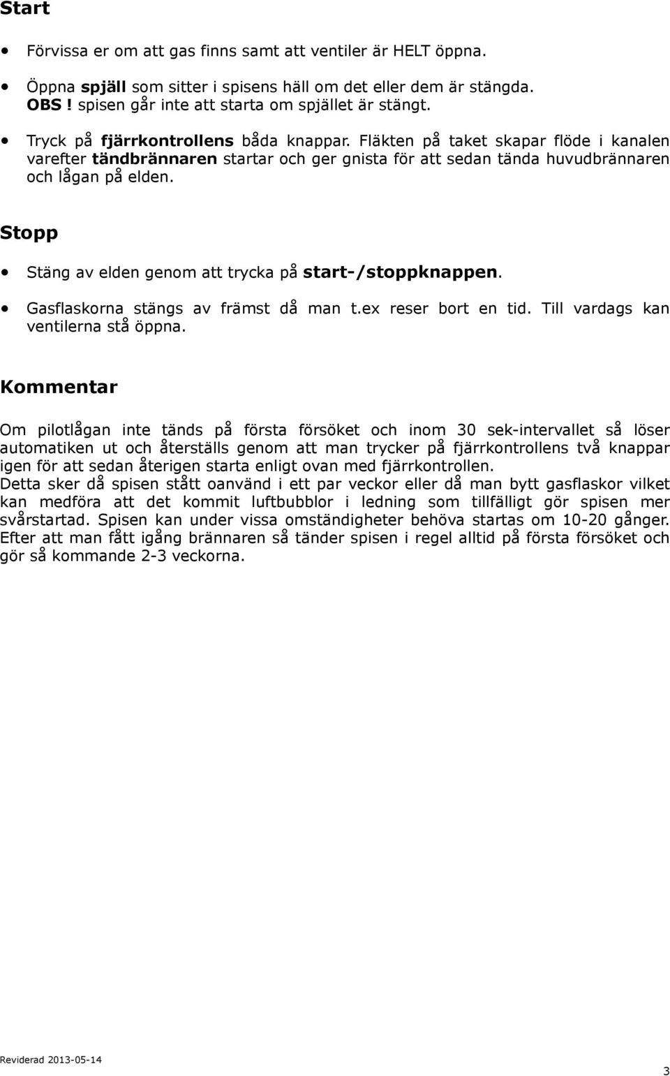 Stopp Stäng av elden genom att trycka på start-/stoppknappen. Gasflaskorna stängs av främst då man t.ex reser bort en tid. Till vardags kan ventilerna stå öppna.