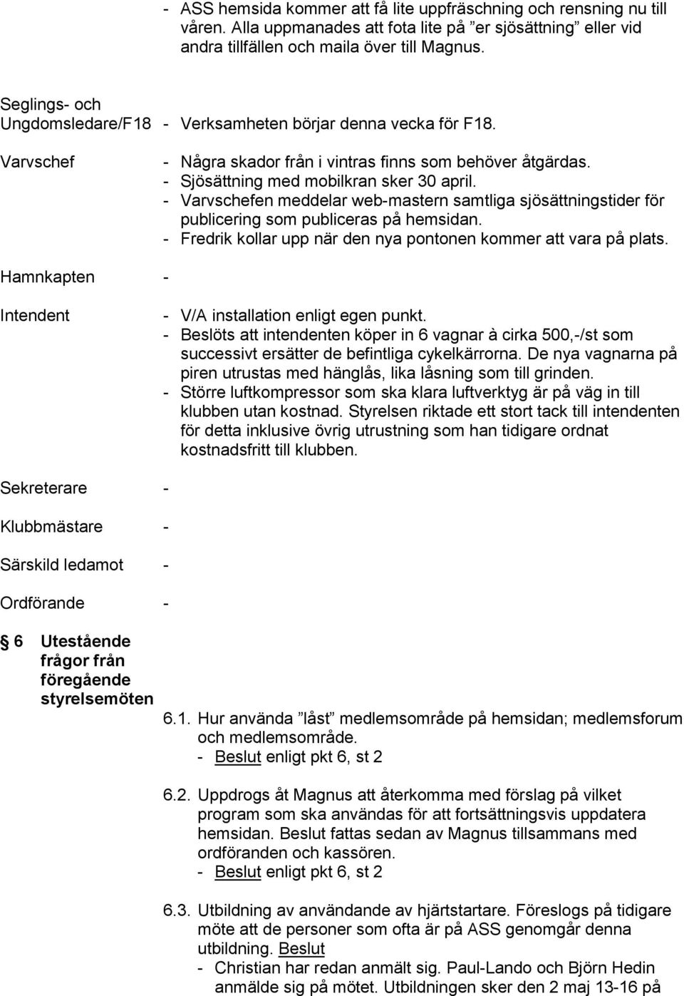 - Varvschefen meddelar web-mastern samtliga sjösättningstider för publicering som publiceras på hemsidan. - Fredrik kollar upp när den nya pontonen kommer att vara på plats.
