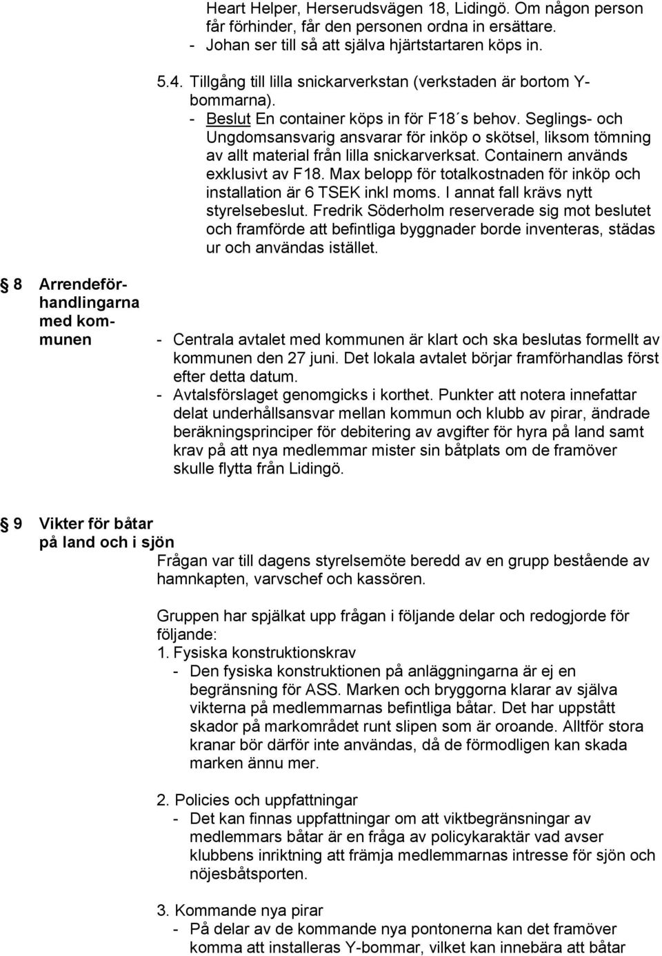 Seglings- och Ungdomsansvarig ansvarar för inköp o skötsel, liksom tömning av allt material från lilla snickarverksat. Containern används exklusivt av F18.