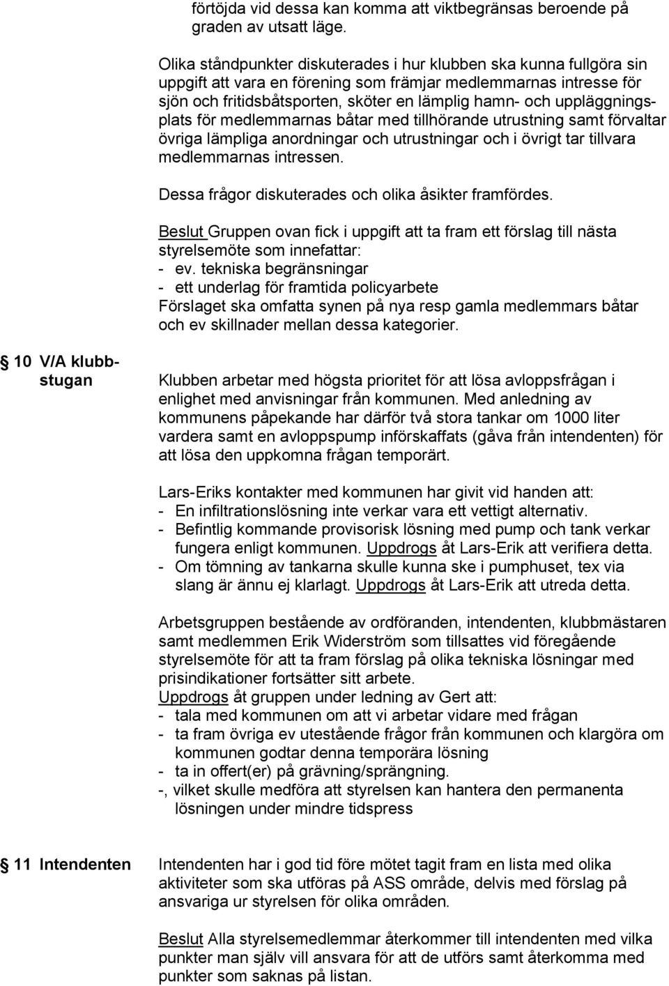 uppläggningsplats för medlemmarnas båtar med tillhörande utrustning samt förvaltar övriga lämpliga anordningar och utrustningar och i övrigt tar tillvara medlemmarnas intressen.