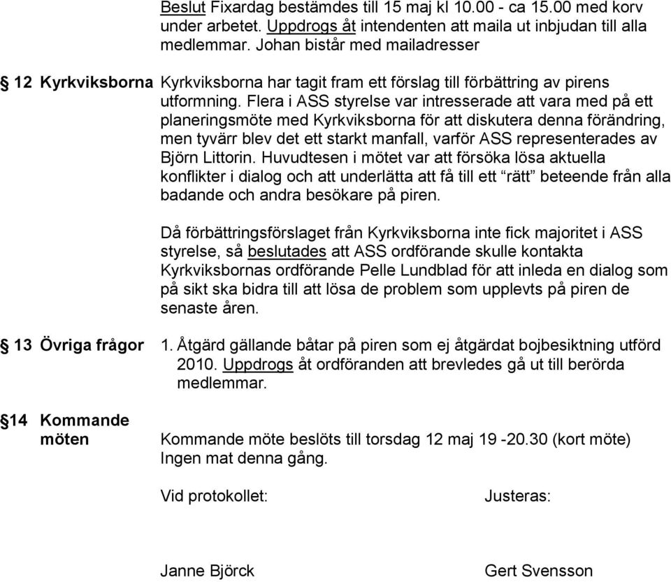 Flera i ASS styrelse var intresserade att vara med på ett planeringsmöte med Kyrkviksborna för att diskutera denna förändring, men tyvärr blev det ett starkt manfall, varför ASS representerades av