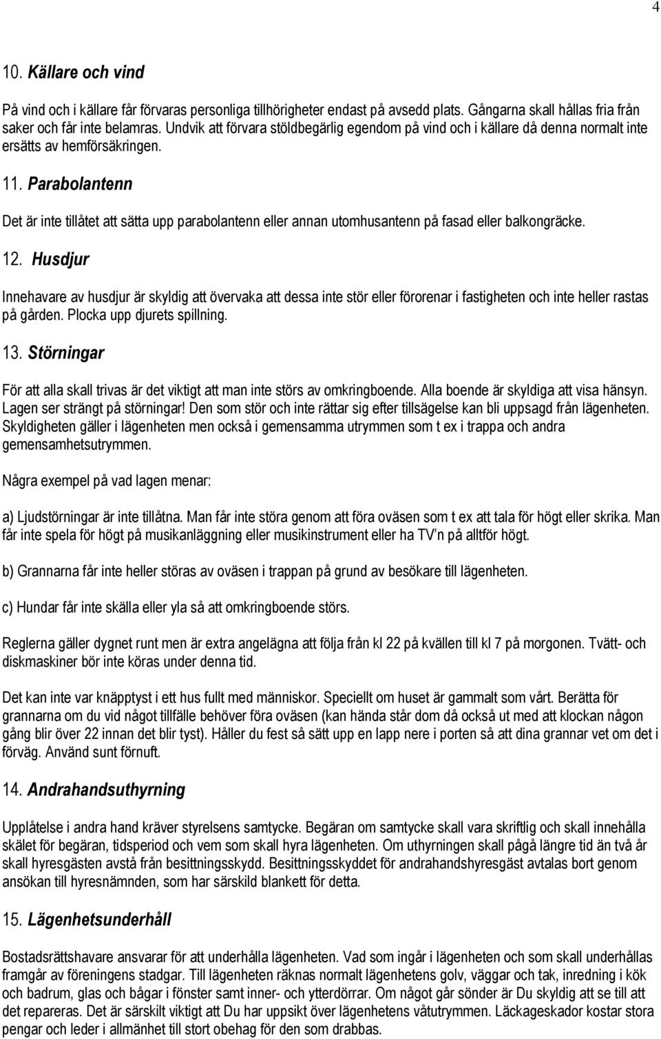 Parabolantenn Det är inte tillåtet att sätta upp parabolantenn eller annan utomhusantenn på fasad eller balkongräcke. 12.