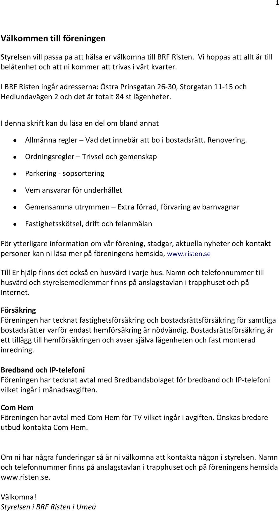 I denna skrift kan du läsa en del om bland annat Allmänna regler Vad det innebär att bo i bostadsrätt. Renovering.