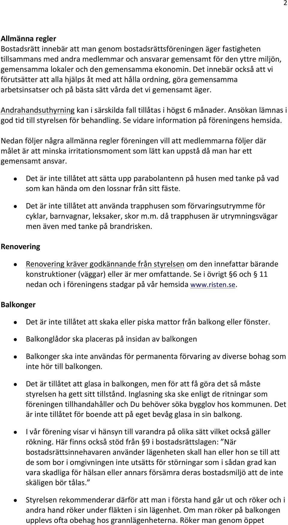 Andrahandsuthyrning kan i särskilda fall tillåtas i högst 6 månader. Ansökan lämnas i god tid till styrelsen för behandling. Se vidare information på föreningens hemsida.
