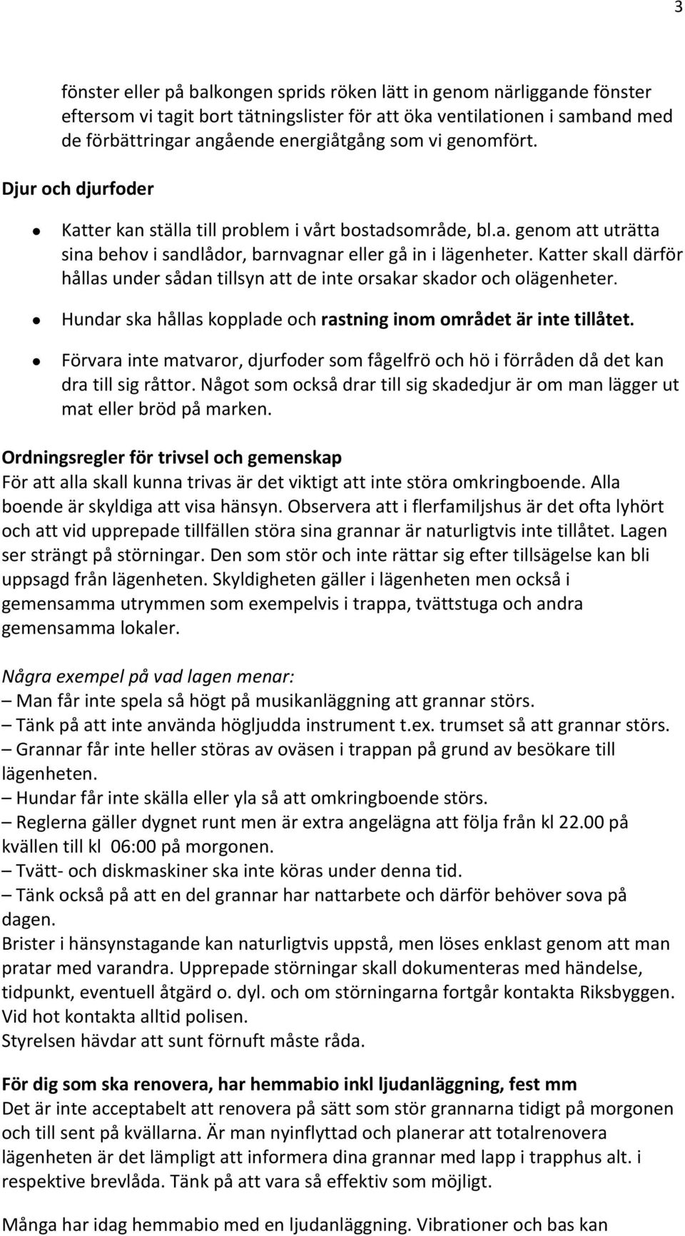 Katter skall därför hållas under sådan tillsyn att de inte orsakar skador och olägenheter. Hundar ska hållas kopplade och rastning inom området är inte tillåtet.