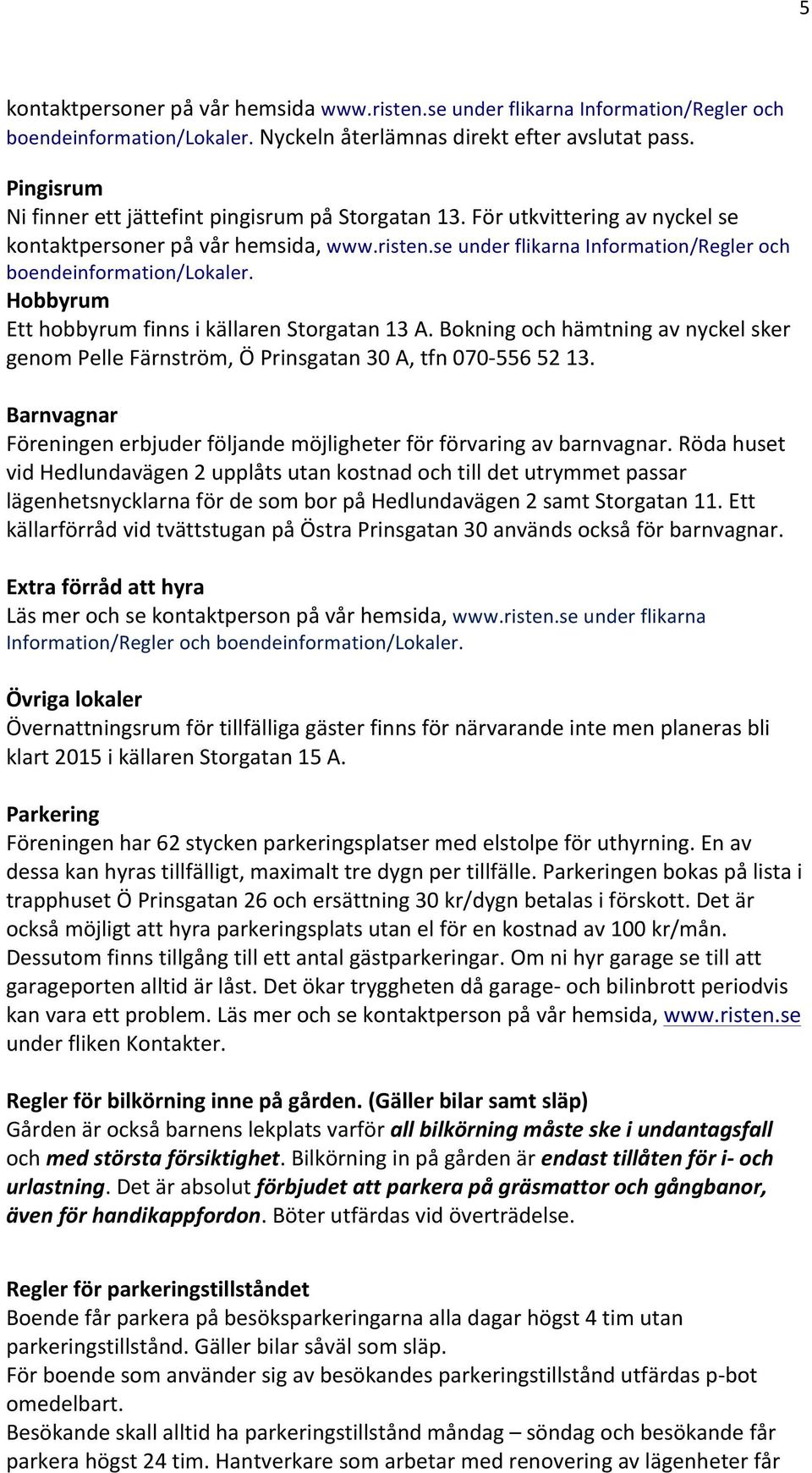se under flikarna Information/Regler och boendeinformation/lokaler. Hobbyrum Ett hobbyrum finns i källaren Storgatan 13 A.