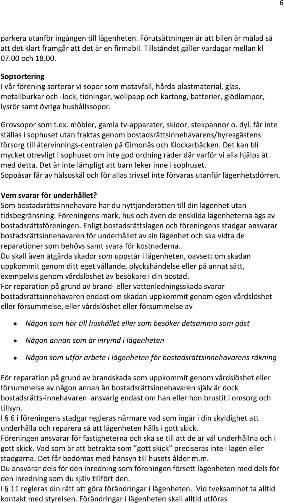 Sopsortering I vår förening sorterar vi sopor som matavfall, hårda plastmaterial, glas, metallburkar och - lock, tidningar, wellpapp och kartong, batterier, glödlampor, lysrör samt övriga