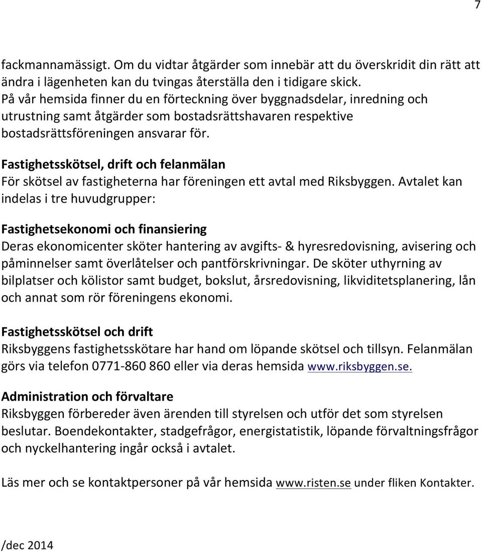 Fastighetsskötsel, drift och felanmälan För skötsel av fastigheterna har föreningen ett avtal med Riksbyggen.