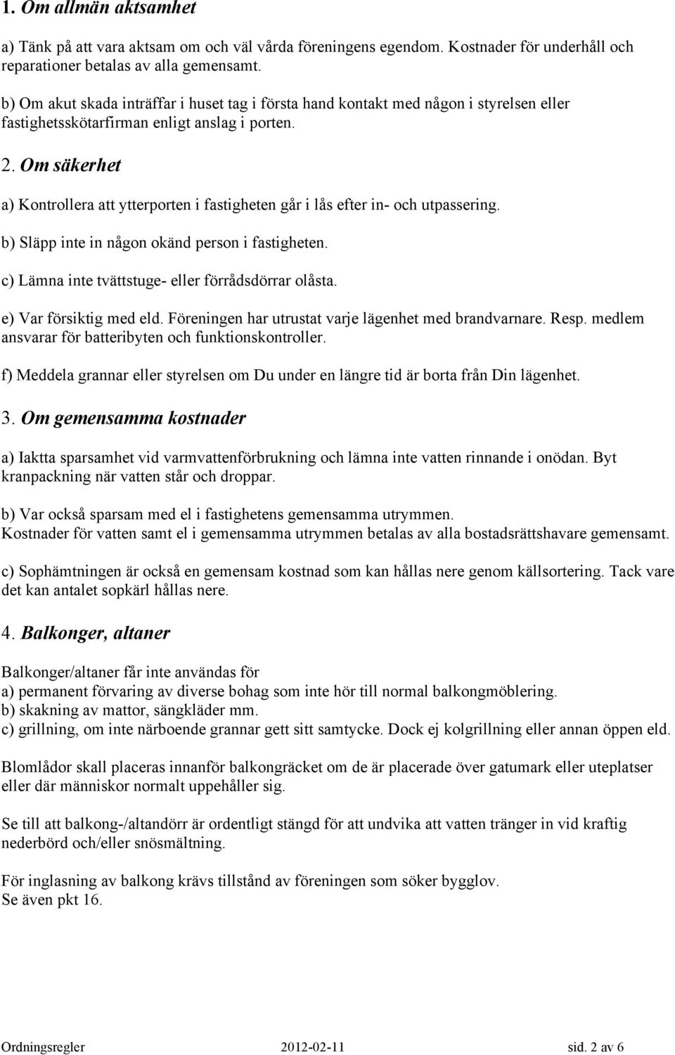 Om säkerhet a) Kontrollera att ytterporten i fastigheten går i lås efter in- och utpassering. b) Släpp inte in någon okänd person i fastigheten. c) Lämna inte tvättstuge- eller förrådsdörrar olåsta.