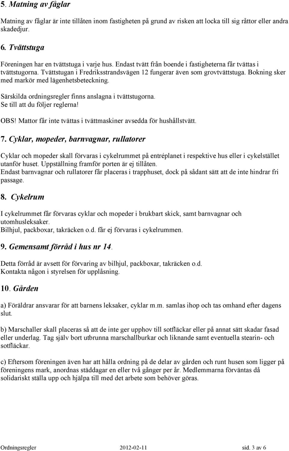 Särskilda ordningsregler finns anslagna i tvättstugorna. Se till att du följer reglerna! OBS! Mattor får inte tvättas i tvättmaskiner avsedda för hushållstvätt. 7.