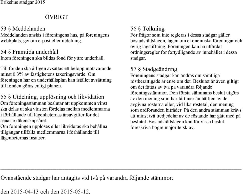 55 Utdelning, upplösning och likvidation Om föreningsstämman beslutar att uppkommen vinst ska delas ut ska vinsten fördelas mellan medlemmarna i förhållande till lägenheternas årsavgifter för det