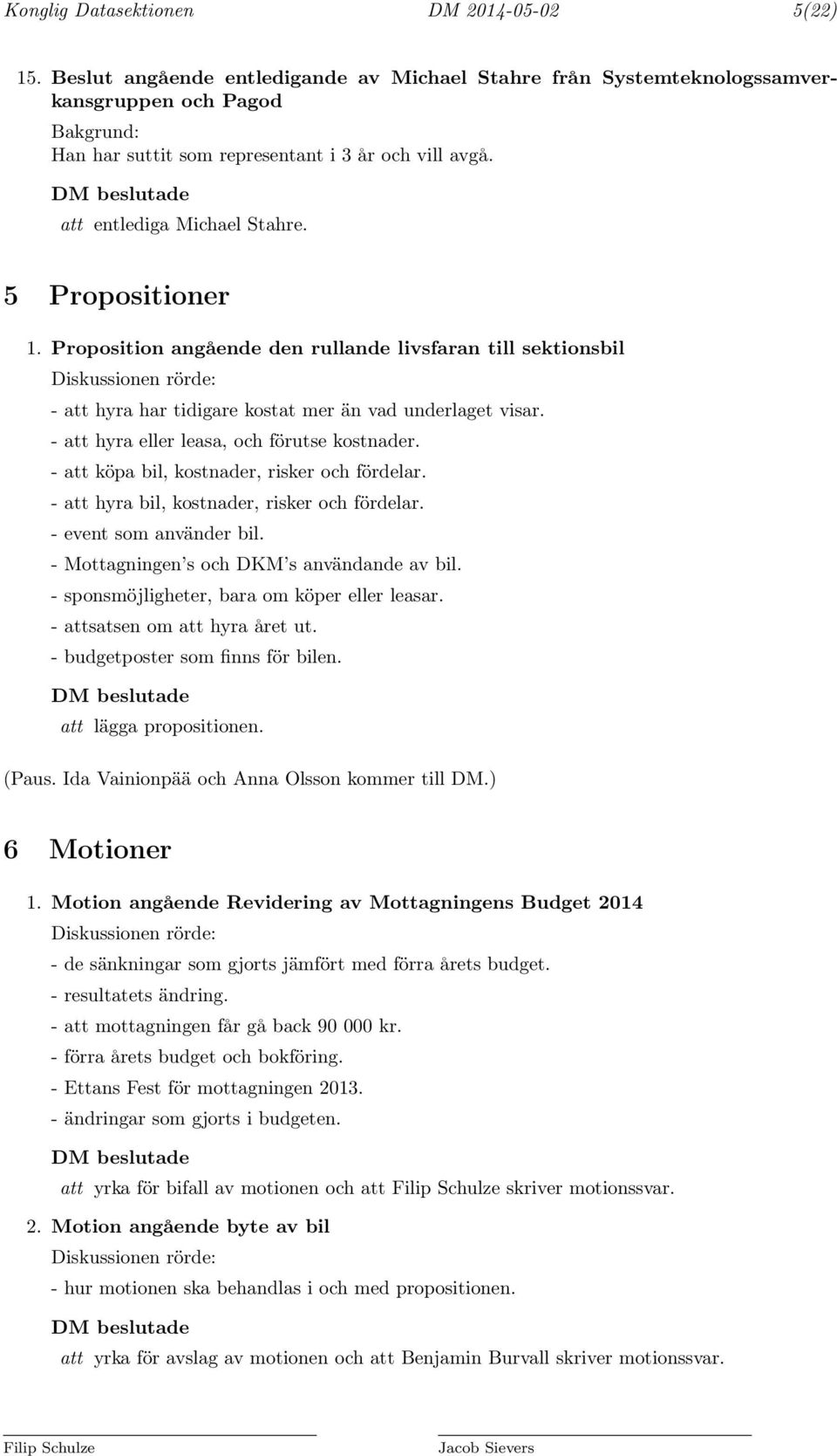 5 Propositioner 1. Proposition angående den rullande livsfaran till sektionsbil Diskussionen rörde: - att hyra har tidigare kostat mer än vad underlaget visar.