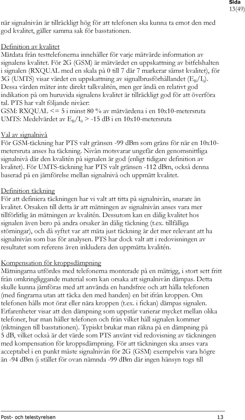 För 2G (GSM) är mätvärdet en uppskattning av bitfelshalten i signalen (RXQUAL med en skala på 0 till 7 där 7 markerar sämst kvalitet), för 3G (UMTS) visar värdet en uppskattning av