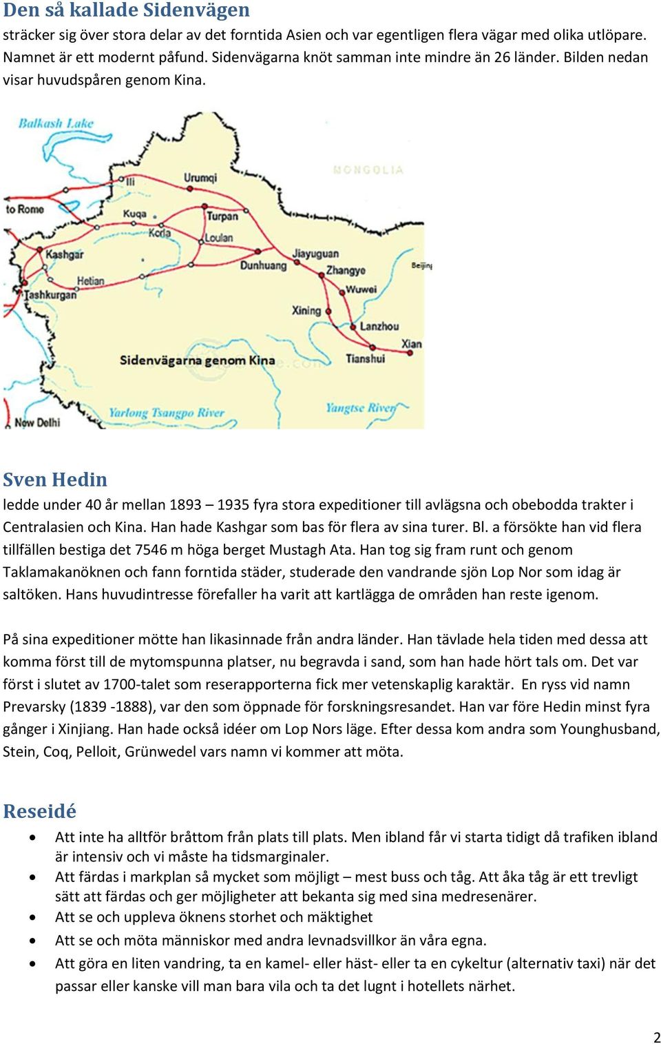 Sven Hedin ledde under 40 år mellan 1893 1935 fyra stora expeditioner till avlägsna och obebodda trakter i Centralasien och Kina. Han hade Kashgar som bas för flera av sina turer. Bl.