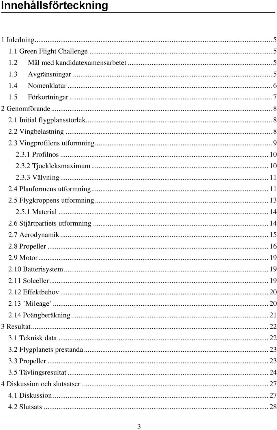 .. 13 2.5.1 Material... 14 2.6 Stjärtpartiets utformning... 14 2.7 Aerodynamik... 15 2.8 Propeller... 16 2.9 Motor... 19 2.10 Batterisystem... 19 2.11 Solceller... 19 2.12 Effektbehov... 20 2.