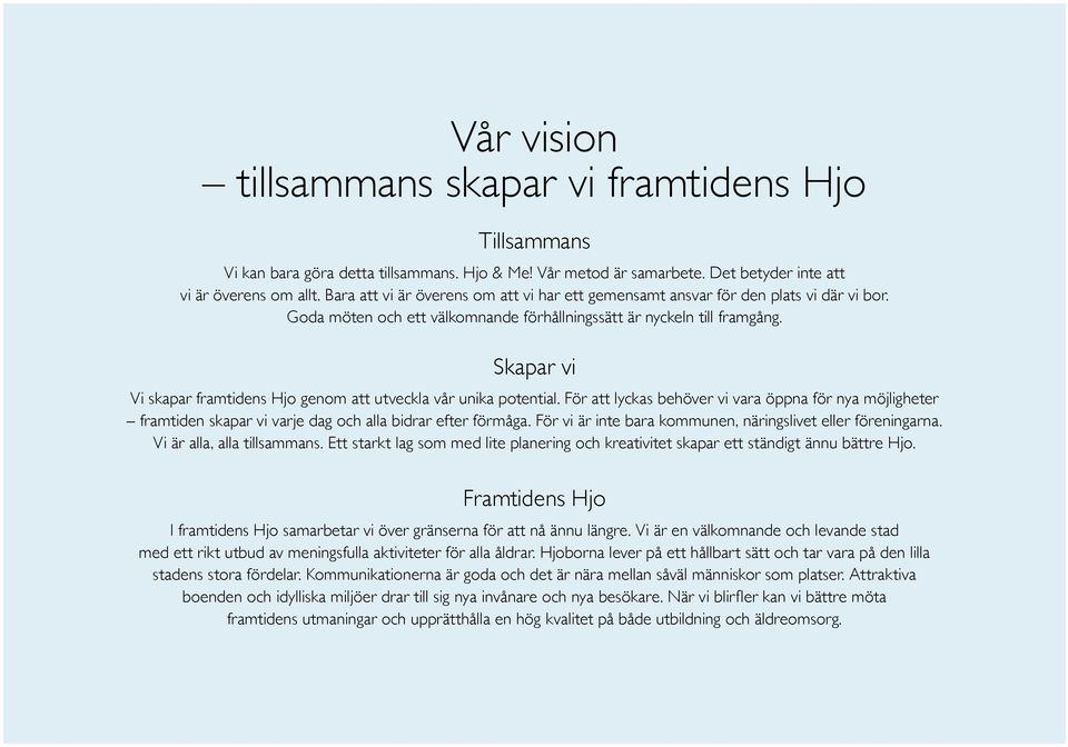 Skapar vi Vi skapar framtidens Hjo genom att utveckla vår unika potential. För att lyckas behöver vi vara öppna för nya möjligheter framtiden skapar vi varje dag och alla bidrar efter förmåga.
