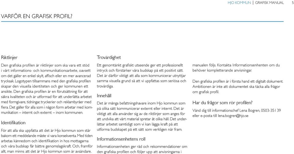 Logotypen tillsammans med den grafiska profilen skapar den visuella identiteten och ger kommunen ett ansikte.