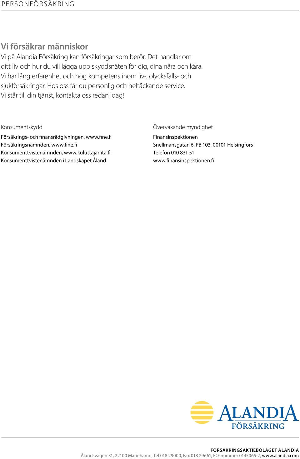 Konsumentskydd Försäkrings- och finansrådgivningen, www.fine.fi Försäkringsnämnden, www.fine.fi Konsumenttvistenämnden, www.kuluttajariita.