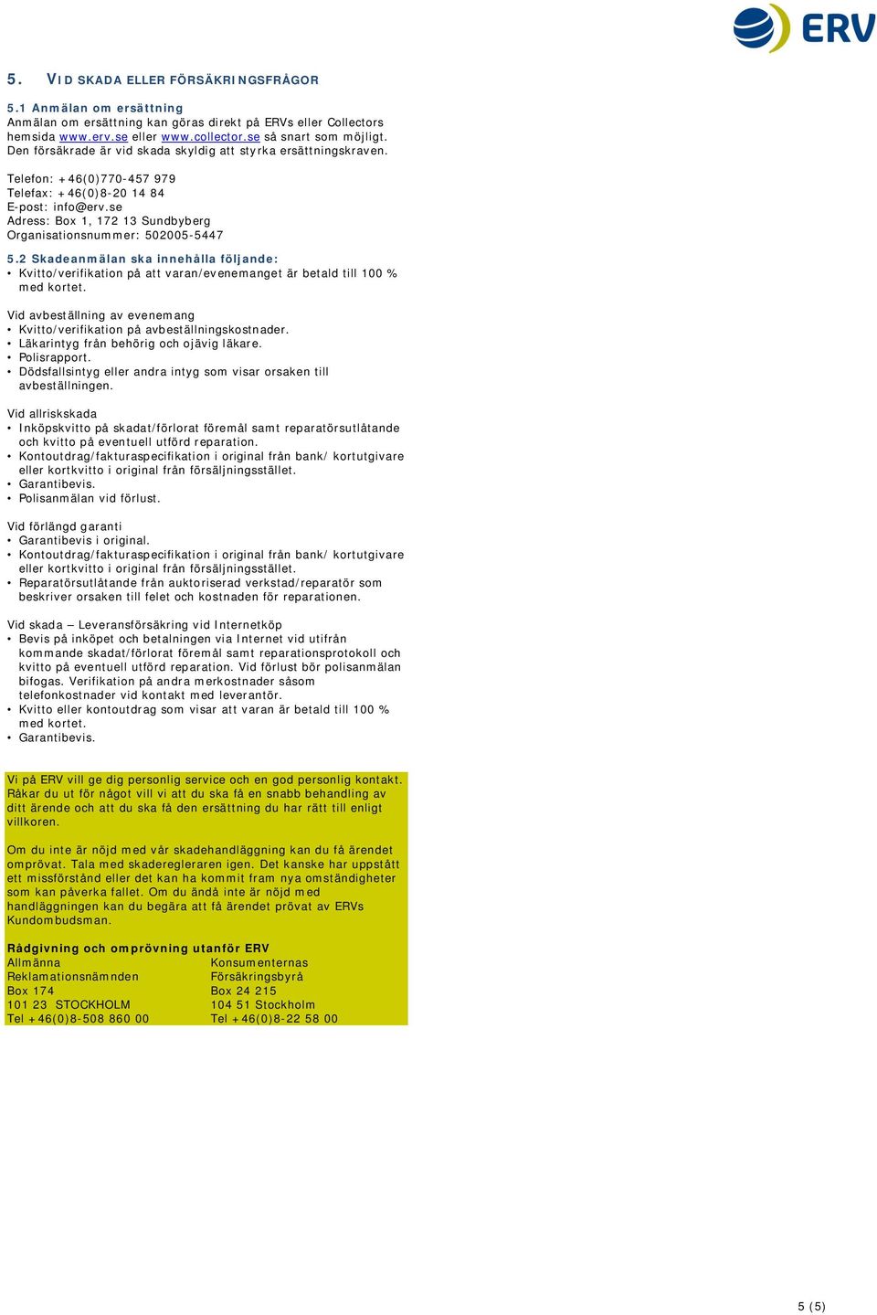 se Adress: Box 1, 172 13 Sundbyberg Organisationsnummer: 502005-5447 5.2 Skadeanmälan ska innehålla följande: Kvitto/verifikation på att varan/evenemanget är betald till 100 % med kortet.