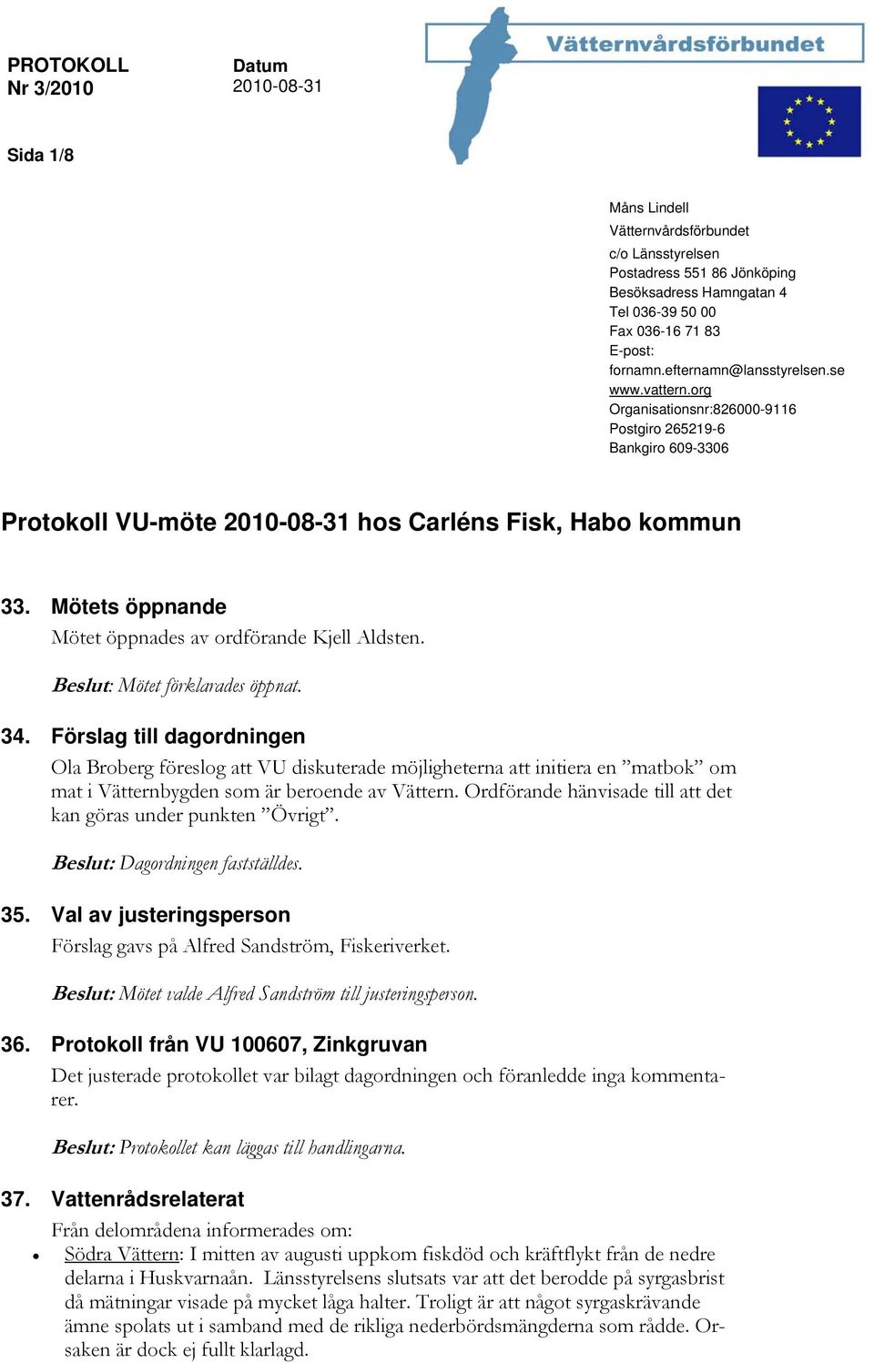 Mötets öppnande Mötet öppnades av ordförande Kjell Aldsten. Beslut: Mötet förklarades öppnat. 34.