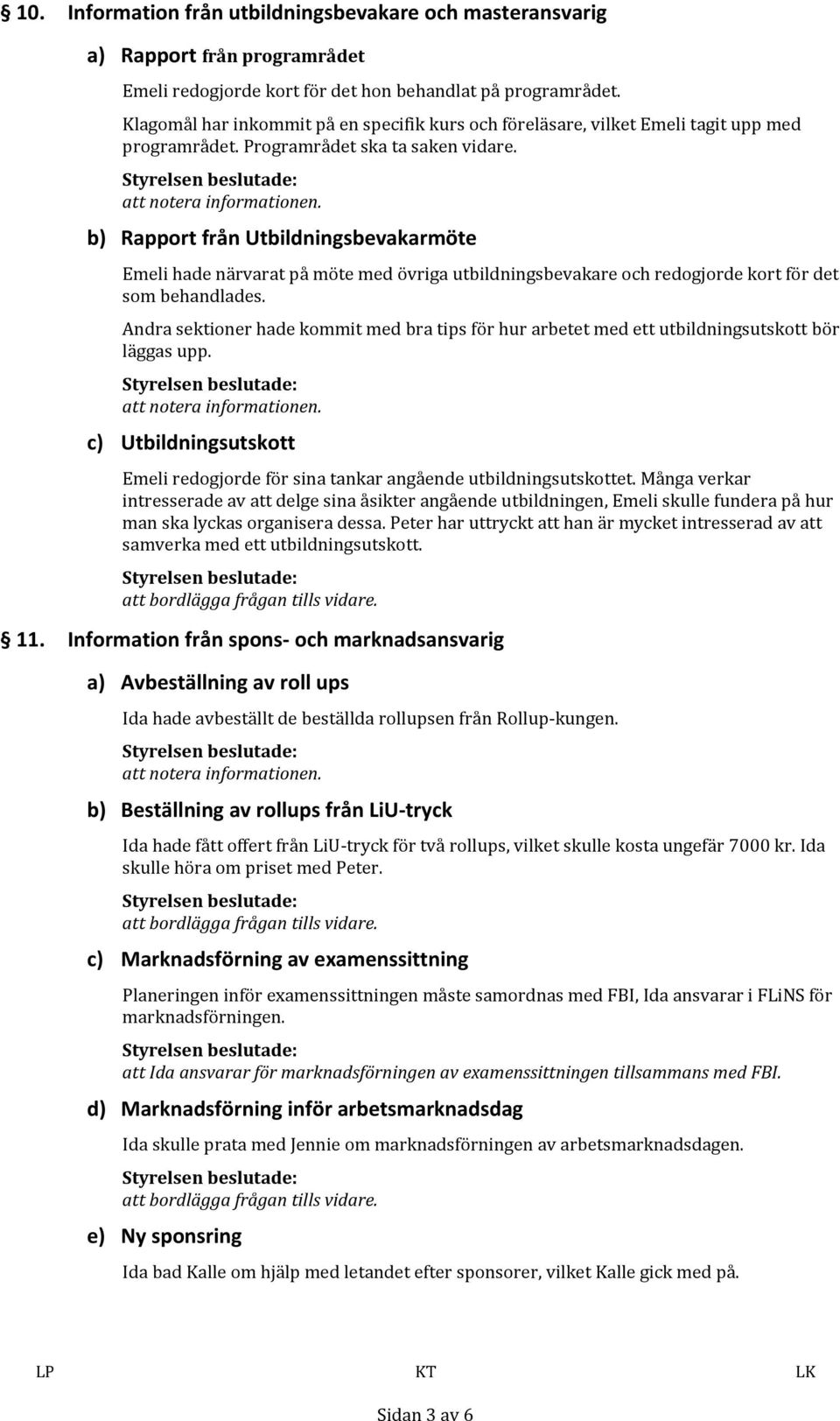 b) Rapport från Utbildningsbevakarmöte Emeli hade närvarat på möte med övriga utbildningsbevakare och redogjorde kort för det som behandlades.